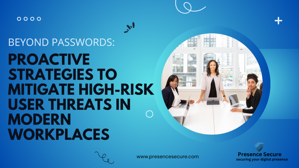Beyond Passwords: Proactive Strategies to Mitigate High-Risk User Threats in Modern Workplaces